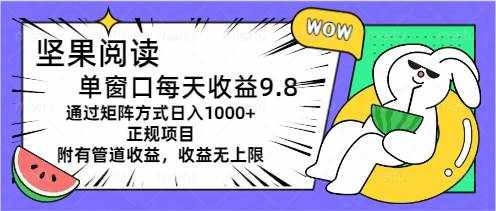 （11377期）坚果阅读单窗口每天收益9.8通过矩阵方式日入1000+正规项目附有管道收益…-泰戈创艺资源库