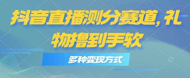 （11380期）抖音直播测分赛道，多种变现方式，轻松日入1000+-泰戈创艺资源库