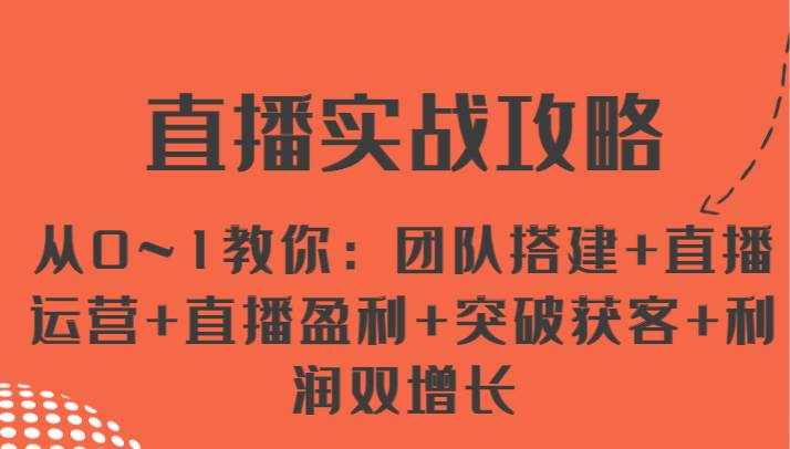 直播实战攻略 从0~1教你：团队搭建+直播运营+直播盈利+突破获客+利润双增长-泰戈创艺资源库
