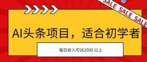 (11384期)AI头条项目,适合初学者,次日开始盈利,每日收入可达2000元以上-泰戈创艺资源库