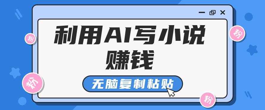 普通人通过AI写小说赚稿费，无脑复制粘贴，单号月入5000＋-泰戈创艺资源库