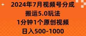 （11395期）2024年7月视频号分成搬运5.0玩法，1分钟1个原创视频，日入500-1000-泰戈创艺资源库