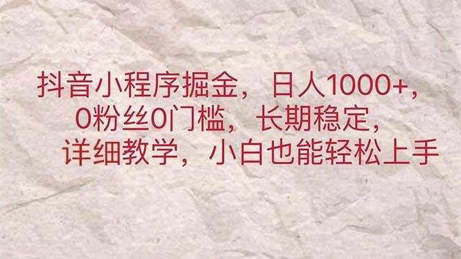 （11447期）抖音小程序掘金，日人1000+，0粉丝0门槛，长期稳定，小白也能轻松上手-泰戈创艺资源库
