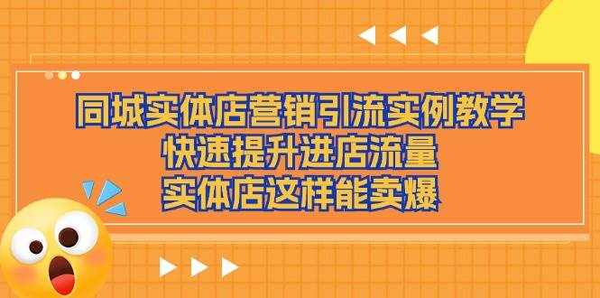 （11392期）同城实体店营销引流实例教学，快速提升进店流量，实体店这样能卖爆-泰戈创艺资源库