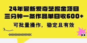 （11423期）24年 最新爱奇艺掘金项目，三分钟一条作品单日收600+，可批量操作，稳…-泰戈创艺资源库