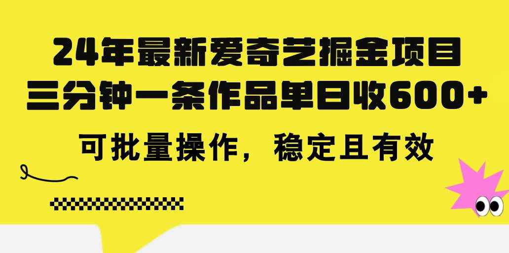 （11423期）24年 最新爱奇艺掘金项目，三分钟一条作品单日收600+，可批量操作，稳…-泰戈创艺资源库