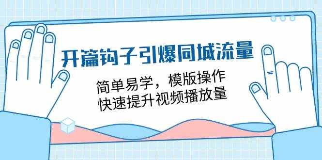（11393期）开篇 钩子引爆同城流量，简单易学，模版操作，快速提升视频播放量-18节课-泰戈创艺资源库