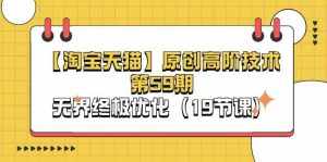 （11390期）【淘宝&天猫】原创高阶技术第59期，无界终极优化（19节课）-泰戈创艺资源库