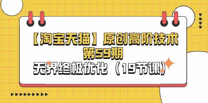 （11390期）【淘宝&天猫】原创高阶技术第59期，无界终极优化（19节课）-泰戈创艺资源库