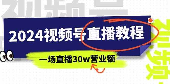 （11394期）2024视频号直播教程：视频号如何赚钱详细教学，一场直播30w营业额（37节）-泰戈创艺资源库