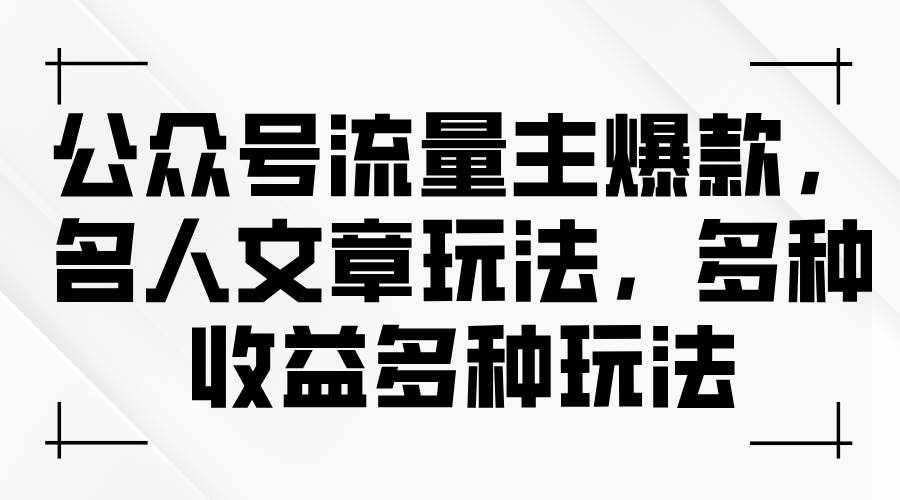 （11404期）公众号流量主爆款，名人文章玩法，多种收益多种玩法-泰戈创艺资源库