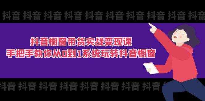 （11462期）抖音橱窗带货实战变现课：手把手教你从0到1系统玩转抖音橱窗-11节-泰戈创艺资源库
