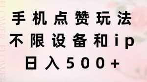 （11451期）手机点赞玩法，不限设备和ip，日入500+-泰戈创艺资源库