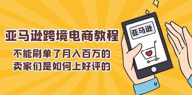 (11455期)不能s单了月入百万的卖家们是如何上好评的,亚马逊跨境电商教程-泰戈创艺资源库