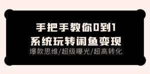 （11459期）手把手教你0到1系统玩转闲鱼变现，爆款思维/超级曝光/超高转化（15节课）-泰戈创艺资源库
