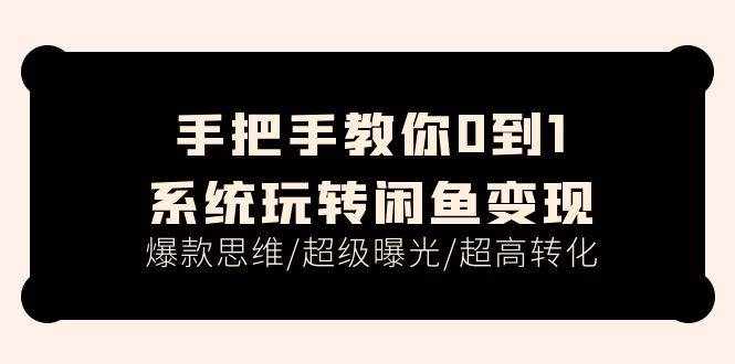 （11459期）手把手教你0到1系统玩转闲鱼变现，爆款思维/超级曝光/超高转化（15节课）-泰戈创艺资源库