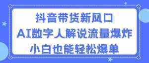 （11401期）抖音带货新风口，AI数字人解说，流量爆炸，小白也能轻松爆单-泰戈创艺资源库