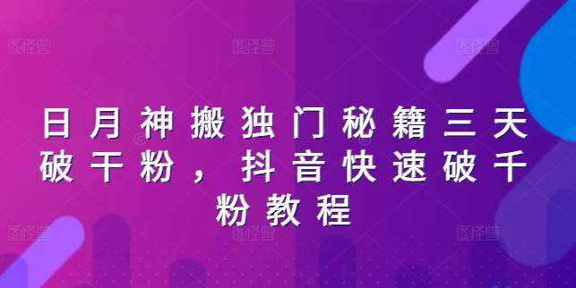 日月神搬独门秘籍三天破干粉，抖音快速破千粉教程-泰戈创艺资源库