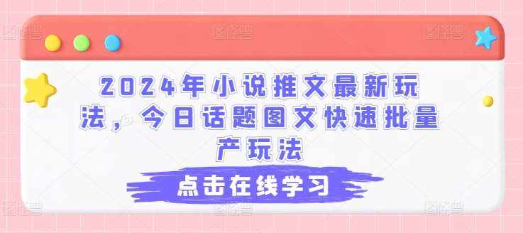 2024年小说推文最新玩法，今日话题图文快速批量产玩法-泰戈创艺资源库