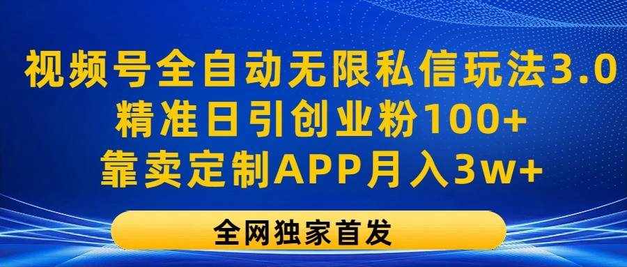 视频号全自动无限私信玩法3.0，精准日引创业粉100+，靠卖定制APP月入3w+-泰戈创艺资源库