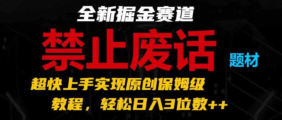 全新掘金赛道 禁止废话题材，超快上手实现原创保姆级教程，轻松日入3位数++-泰戈创艺资源库