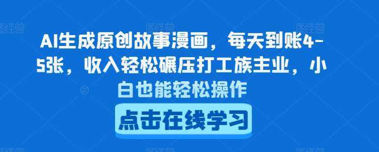 AI生成原创故事漫画，每天到账4-5张，收入轻松碾压打工族主业，小白也能轻松操作【揭秘】-泰戈创艺资源库