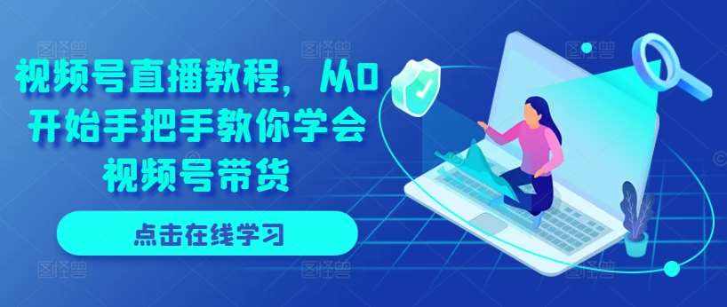 视频号直播教程，从0开始手把手教你学会视频号带货-泰戈创艺资源库