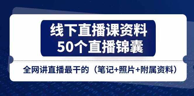 （11319期）线下直播课资料、50个-直播锦囊，全网讲直播最干的（笔记+照片+附属资料）-泰戈创艺资源库