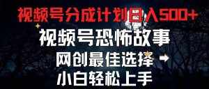 （11308期）2024最新视频号分成计划，每天5分钟轻松月入500+，恐怖故事赛道,-泰戈创艺资源库