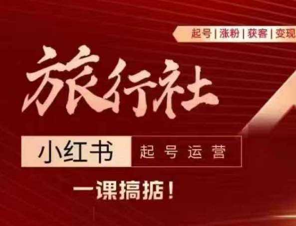 旅行社小红书起号运营，深入浅出为大家讲解旅行社在小红书如何起号、涨粉、引流、变现-泰戈创艺资源库