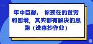 某付费文章:年中巨献: 你现在的贫穷和困境,其实都有解决的思路 (进来抄作业)-泰戈创艺资源库