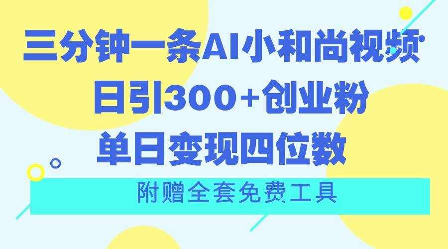 三分钟一条AI小和尚视频 ，日引300+创业粉。单日变现四位数 ，附赠全套免费工具-泰戈创艺资源库