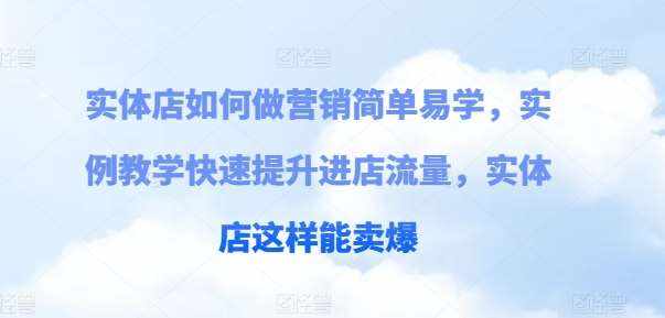 实体店如何做营销简单易学，实例教学快速提升进店流量，实体店这样能卖爆-泰戈创艺资源库