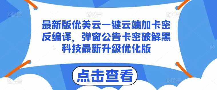 最新版优美云一键云端加卡密反编译，弹窗公告卡密破解黑科技最新升级优化版【揭秘】-泰戈创艺资源库