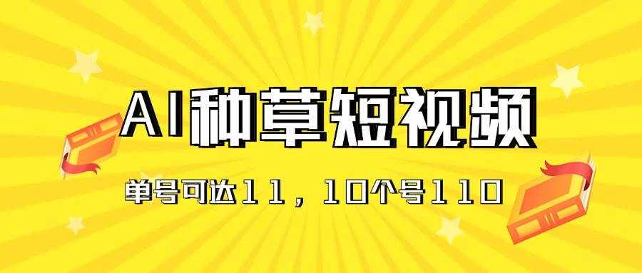 （11324期）AI种草单账号日收益11元（抖音，快手，视频号），10个就是110元-泰戈创艺资源库