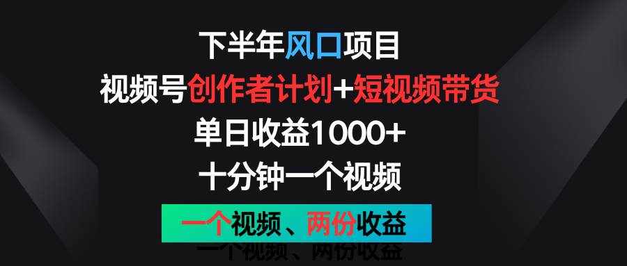 下半年风口项目，视频号创作者计划+视频带货，单日收益1000+，一个视频两份收益-泰戈创艺资源库