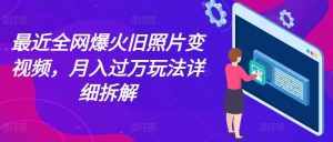 最近全网爆火旧照片变视频,月入过万玩法详细拆解-泰戈创艺资源库