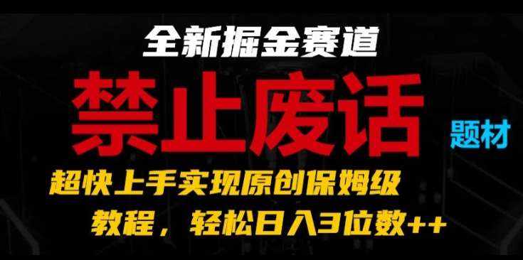 全新掘金赛道，禁止废话题材，超快上手实现原创保姆级教程，轻松日入3位数【揭秘】-泰戈创艺资源库