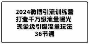 （11333期）2024微博引流训练营「打造千万级流量曝光 现象级引爆流量玩法」36节课-泰戈创艺资源库