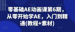 零基础AE动画课第6期,从零开始学AE,入门到精通(教程+素材)-泰戈创艺资源库