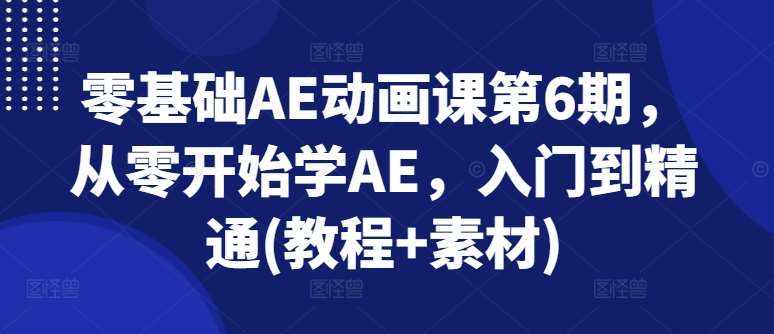 零基础AE动画课第6期，从零开始学AE，入门到精通(教程+素材)-泰戈创艺资源库