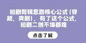 短剧剪辑思路核心公式(穿越，爽剧)，有了这个公式，短剧二创不爆都难-泰戈创艺资源库