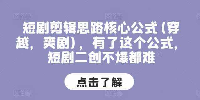 短剧剪辑思路核心公式(穿越，爽剧)，有了这个公式，短剧二创不爆都难-泰戈创艺资源库