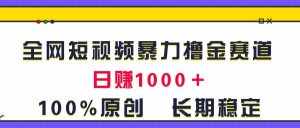 （11341期）全网短视频暴力撸金赛道，日入1000＋！原创玩法，长期稳定-泰戈创艺资源库