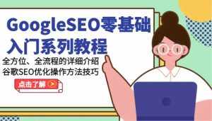 GoogleSEO零基础入门系列教程-全方位、全流程的详细介绍谷歌SEO优化操作方法技巧-泰戈创艺资源库