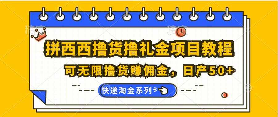 拼西西撸货撸礼金项目教程；可无限撸货赚佣金，日产50+-泰戈创艺资源库