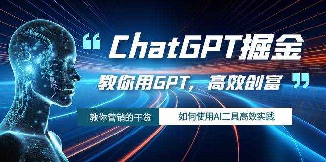 ChatGPT掘金，教你用GPT，高效创富！如何使用AI工具高效实践-泰戈创艺资源库