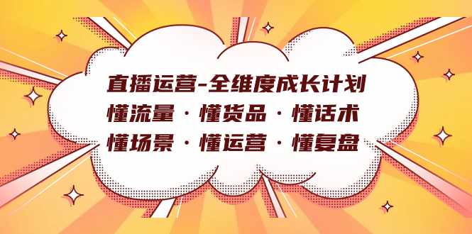 直播运营-全维度成长计划 懂流量·懂货品·懂话术·懂场景·懂运营·懂复盘-泰戈创艺资源库