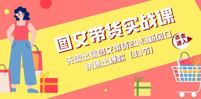 图文带货实战课：无需出镜图文带货2023新风口，快速出爆款（33节）-泰戈创艺资源库