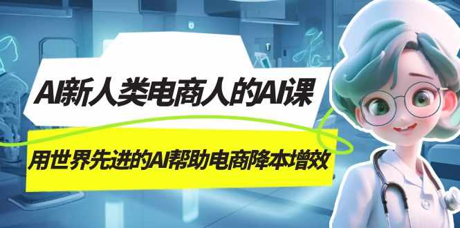 AI-新人类电商人的AI课,用世界先进的AI帮助电商降本增效-泰戈创艺资源库
